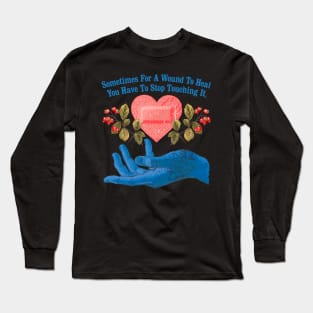 Sometimes For A Wound To Heal You Have To Stop Touching It Long Sleeve T-Shirt